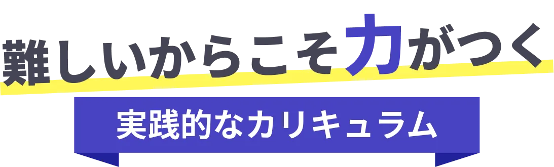 難しいからこそ力がつく 実践的なカリキュラム