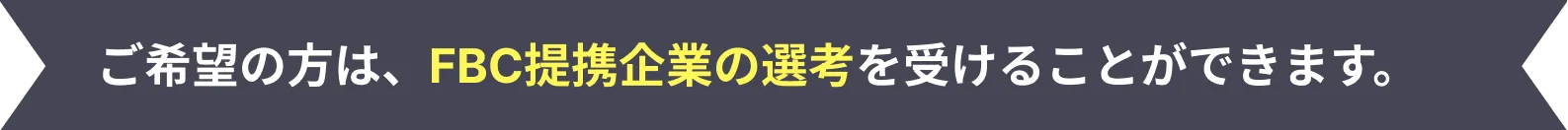 ご希望の方は、FBC提携企業の選考を受けることができます。